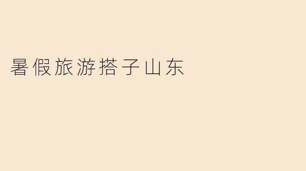 暑假旅游搭子山东
