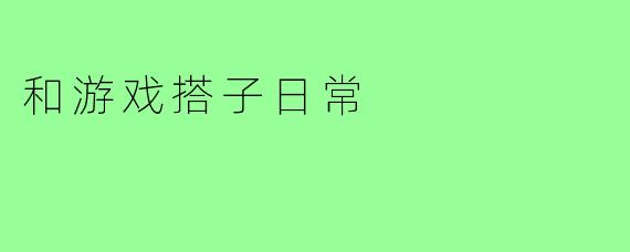 和游戏搭子日常