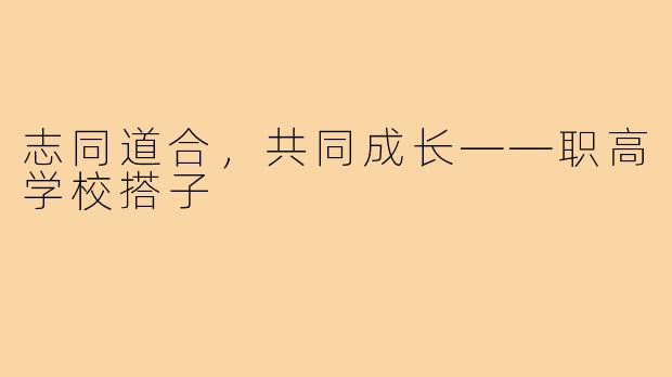 志同道合，共同成长——职高学校搭子
