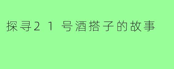 探寻21号酒搭子的故事