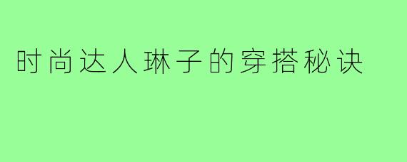 时尚达人琳子的穿搭秘诀