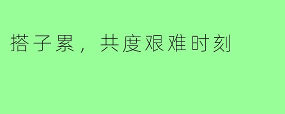 搭子累，共度艰难时刻