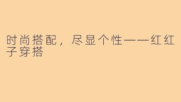 时尚搭配，尽显个性——红红子穿搭
