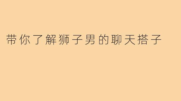 带你了解狮子男的聊天搭子