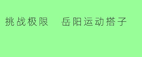 挑战极限 岳阳运动搭子