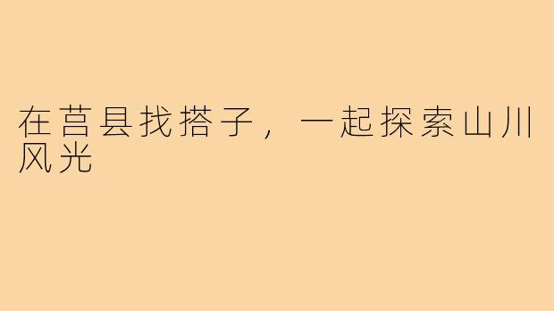 在莒县找搭子，一起探索山川风光