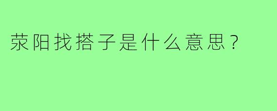 荥阳找搭子是什么意思？