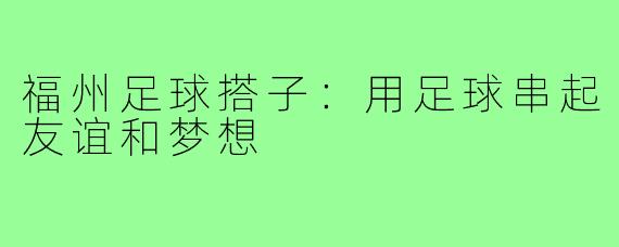 福州足球搭子:用足球串起友谊和梦想