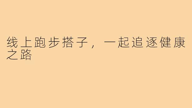 线上跑步搭子,一起追逐健康之路