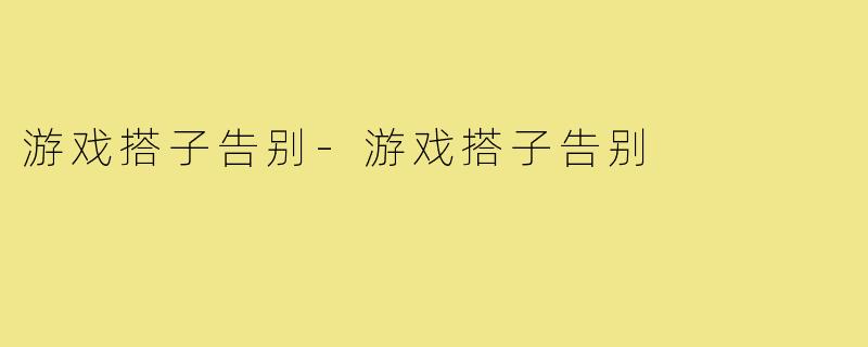 游戏搭子告别-游戏搭子告别