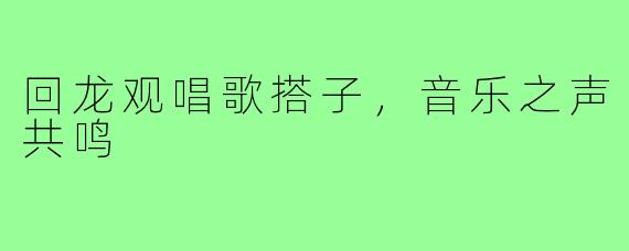 回龙观唱歌搭子，音乐之声共鸣