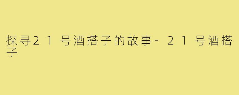 探寻21号酒搭子的故事-21号酒搭子