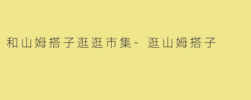 和山姆搭子逛逛市集-逛山姆搭子