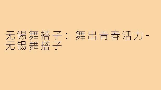 无锡舞搭子：舞出青春活力-无锡舞搭子