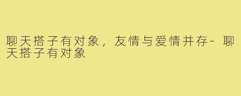 聊天搭子有对象，友情与爱情并存-聊天搭子有对象