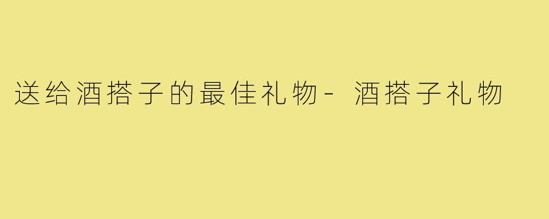 送给酒搭子的最佳礼物