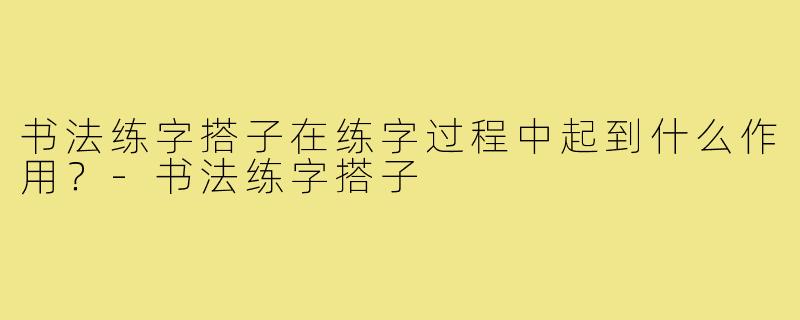 书法练字搭子在练字过程中起到什么作用？