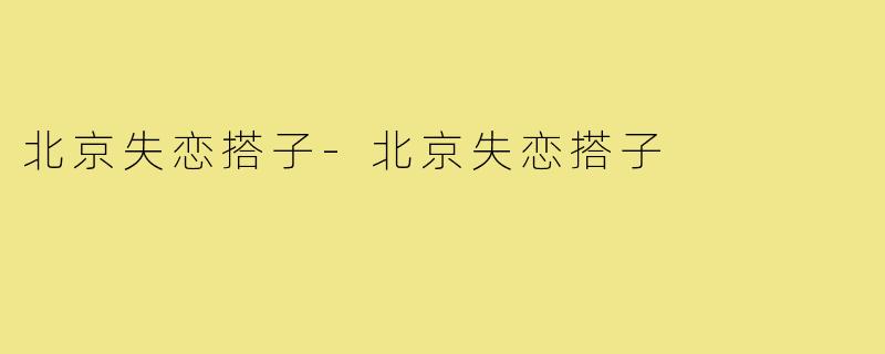 北京失恋搭子-北京失恋搭子