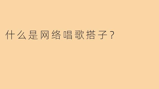 什么是网络唱歌搭子？