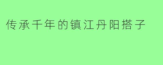传承千年的镇江丹阳搭子