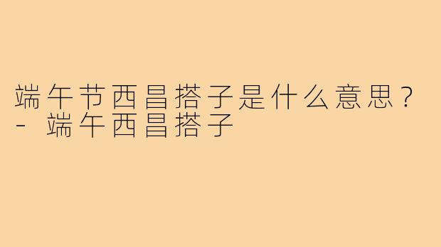 端午节西昌搭子是什么意思？