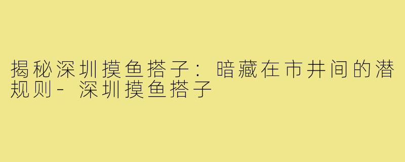 揭秘深圳摸鱼搭子：暗藏在市井间的潜规则-深圳摸鱼搭子