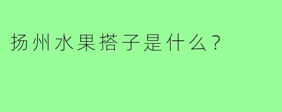 扬州水果搭子是什么？