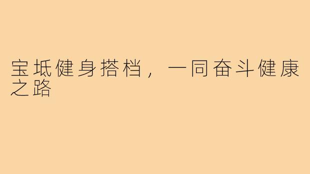 宝坻健身搭档,一同奋斗健康之路