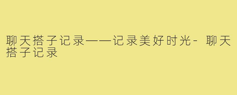 聊天搭子记录——记录美好时光-聊天搭子记录