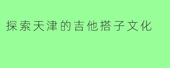 探索天津的吉他搭子文化