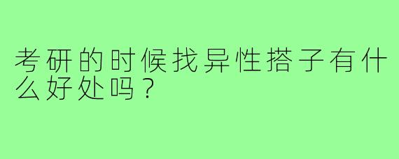考研的时候找异性搭子有什么好处吗？  