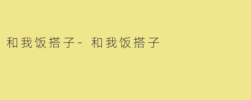 和我饭搭子-和我饭搭子