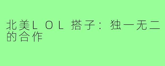 北美LOL搭子：独一无二的合作