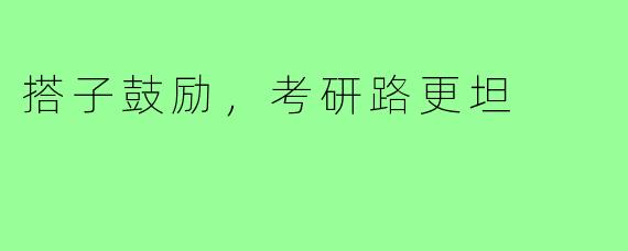 搭子鼓励，考研路更坦