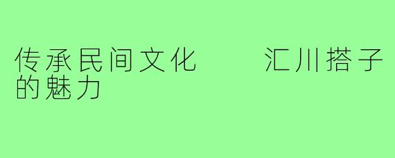传承民间文化  汇川搭子的魅力