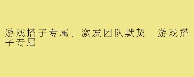 游戏搭子专属,激发团队默契-游戏搭子专属