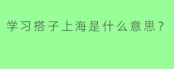 学习搭子上海是什么意思？