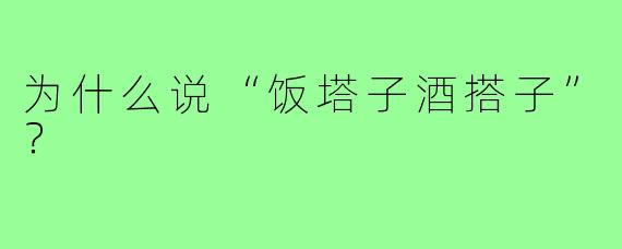为什么说“饭塔子酒搭子”?