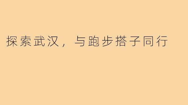 探索武汉，与跑步搭子同行