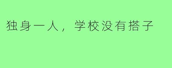 独身一人，学校没有搭子