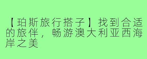 【珀斯旅行搭子】找到合适的旅伴,畅游澳大利亚西海岸之美