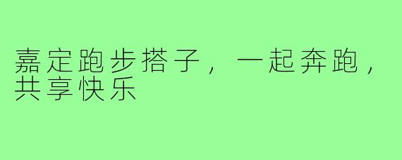 嘉定跑步搭子，一起奔跑，共享快乐