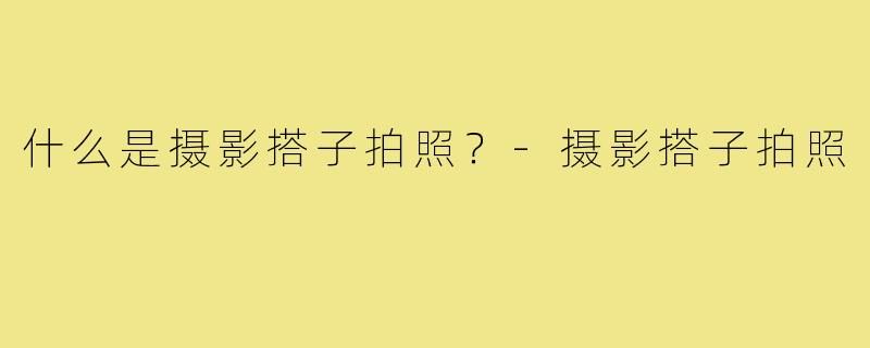 什么是摄影搭子拍照？