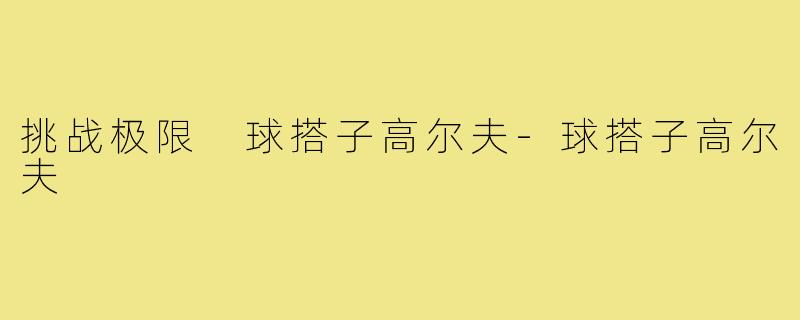挑战极限 球搭子高尔夫-球搭子高尔夫