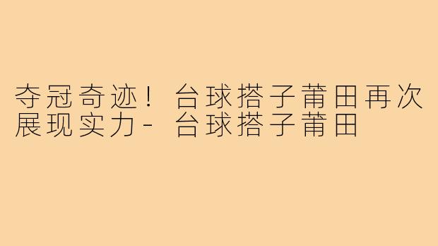 夺冠奇迹！台球搭子莆田再次展现实力-台球搭子莆田