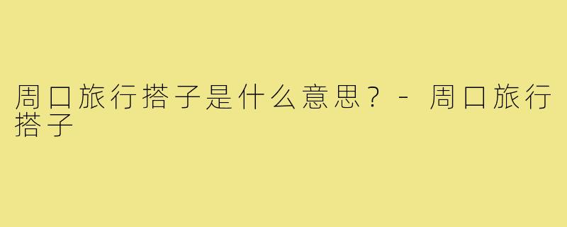 周口旅行搭子是什么意思？