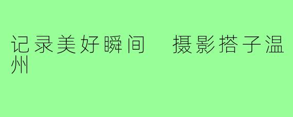 记录美好瞬间 摄影搭子温州