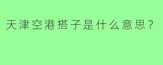 天津空港搭子是什么意思？