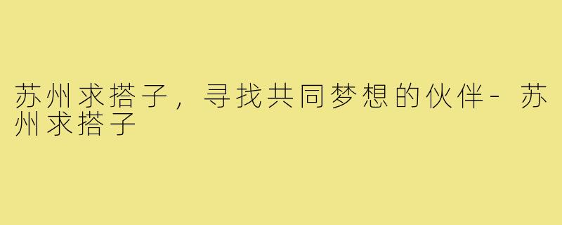 苏州求搭子，寻找共同梦想的伙伴-苏州求搭子