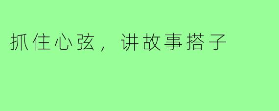 抓住心弦，讲故事搭子